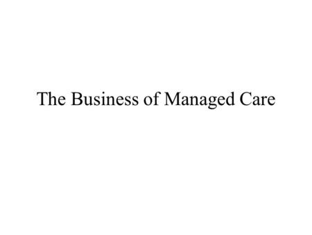 The Business of Managed Care. Plan for Today Introduce section of course that focuses on plans Internal organization of an HMO Overview of managed care.