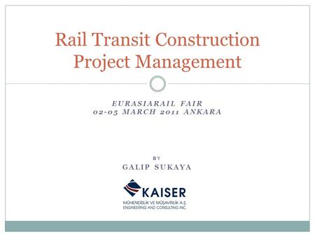 EURASIARAIL FAIR 02-05 MARCH 2011 ANKARA Rail Transit Construction Project Management BY GALIP SUKAYA.