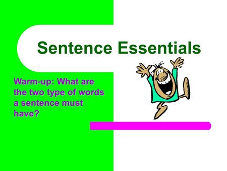 Sentence Essentials Warm-up: What are the two type of words a sentence must have?