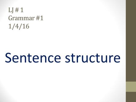 LJ # 1 Grammar #1 1/4/16 Sentence structure. Putting the building blocks together In semester 1, we learned about parts of speech. How many parts of.