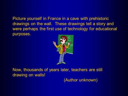 Picture yourself in France in a cave with prehistoric drawings on the wall. These drawings tell a story and were perhaps the first use of technology for.