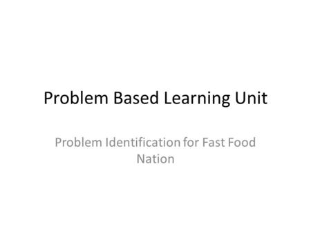 Problem Based Learning Unit Problem Identification for Fast Food Nation.