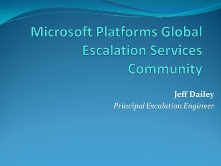 Jeff Dailey Principal Escalation Engineer. Why Build Community? Establishes well defined group of industry experts. Allows sharing of targeted content.