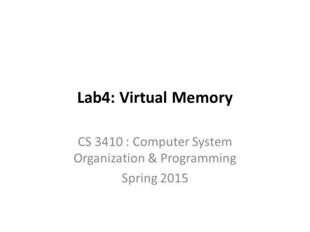 Lab4: Virtual Memory CS 3410 : Computer System Organization & Programming Spring 2015.