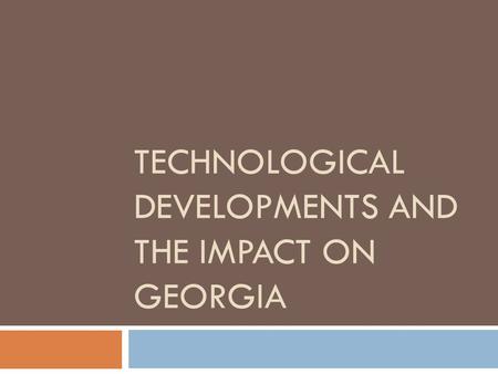 TECHNOLOGICAL DEVELOPMENTS AND THE IMPACT ON GEORGIA.