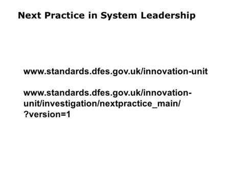 Next Practice in System Leadership www.standards.dfes.gov.uk/innovation-unit www.standards.dfes.gov.uk/innovation- unit/investigation/nextpractice_main/