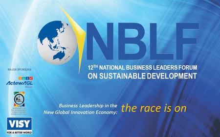 12 TH NATIONAL BUSINESS LEADERS FORUM ON SUSTAINABLE DEVELOPMENT Business Leadership in the New Global Innovation Economy: the race is on MAJOR SPONSORS.