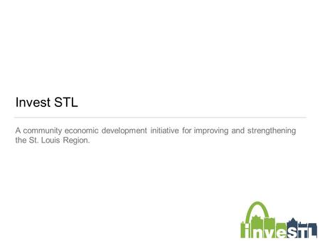 Invest STL A community economic development initiative for improving and strengthening the St. Louis Region.