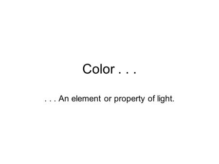 Color...... An element or property of light.. Color...... An element or property of light.