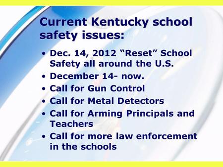 Current Kentucky school safety issues: Dec. 14, 2012 “Reset” School Safety all around the U.S. December 14- now. Call for Gun Control Call for Metal Detectors.