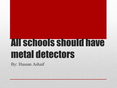 All schools should have metal detectors By: Hassan Ashaif.