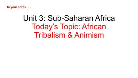 Unit 3: Sub-Saharan Africa Today’s Topic: African Tribalism & Animism