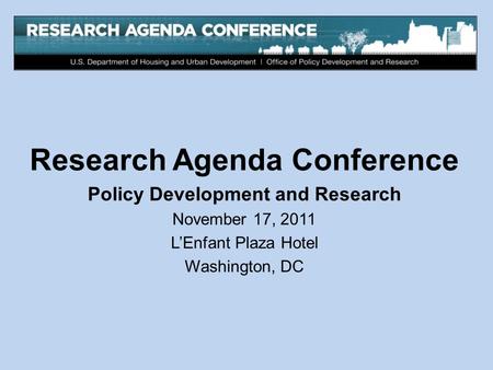 Research Agenda Conference Policy Development and Research November 17, 2011 L’Enfant Plaza Hotel Washington, DC.