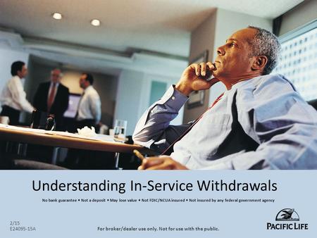 Understanding In-Service Withdrawals 2/15 E24095-15AFor broker/dealer use only. Not for use with the public. No bank guarantee Not a deposit May lose value.