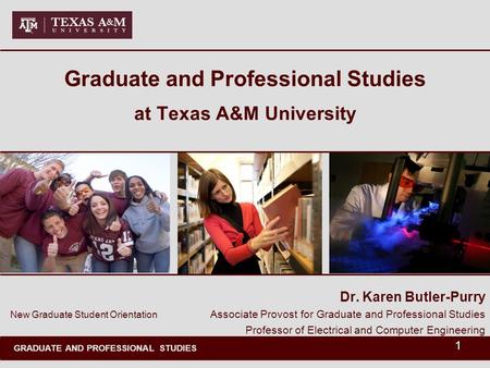 GRADUATE AND PROFESSIONAL STUDIES 1 Graduate and Professional Studies at Texas A&M University Dr. Karen Butler-Purry Associate Provost for Graduate and.