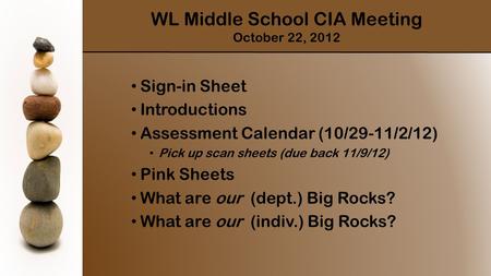 Sign-in Sheet Introductions Assessment Calendar (10/29-11/2/12) Pick up scan sheets (due back 11/9/12) Pink Sheets What are our (dept.) Big Rocks? What.