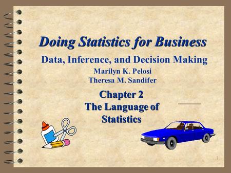 1 Doing Statistics for Business Doing Statistics for Business Data, Inference, and Decision Making Marilyn K. Pelosi Theresa M. Sandifer Chapter 2 The.