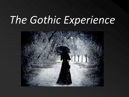 The Gothic Experience. Characteristics of Gothic Writing Creepy Settings Bizarre Situations/ Conflicts Plots that involve the supernatural (ghosts, vampires)