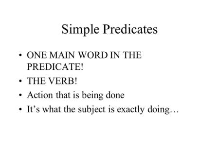 Simple Predicates ONE MAIN WORD IN THE PREDICATE! THE VERB! Action that is being done It’s what the subject is exactly doing…