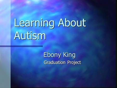 Learning About Autism Ebony King Graduation Project.