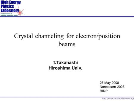 Crystal channeling for electron/position beams T.Takahashi Hiroshima Univ. 28 May 2008 Nanobeam 2008 BINP.