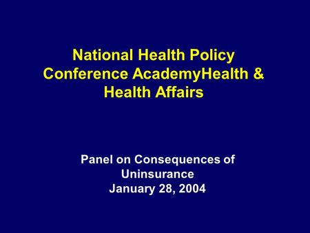 National Health Policy Conference AcademyHealth & Health Affairs Panel on Consequences of Uninsurance January 28, 2004.