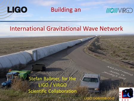 International Gravitational Wave Network 11/9/2008 Building an Stefan Ballmer, for the LIGO / VIRGO Scientific Collaboration LIGO G080006-00-0.