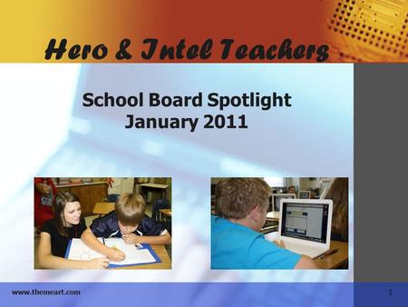 1 www.themeart.com Hero & Intel Teachers School Board Spotlight January 2011.