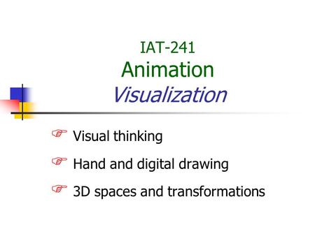 IAT-241 Animation Visualization  Visual thinking  Hand and digital drawing  3D spaces and transformations.