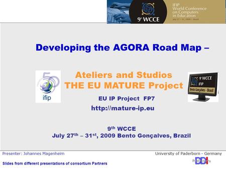 University of Paderborn - GermanyPresenter: Johannes Magenheim Developing the AGORA Road Map – 9 th WCCE July 27 th – 31 st, 2009 Bento Gonçalves, Brazil.