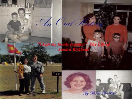 An Oral History By Robert Birkhead “I kept my family together” The Life of Sandra Birkhead.