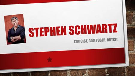 STEPHEN SCHWARTZ LYRICIST, COMPOSER, ARTIST. ABOUT THE COMPOSER BORN MARCH 6, 1948 STUDIED AT THE JULLIARD SCHOOL AND ALSO CARNEGIE MELLON UNIVERSITY.