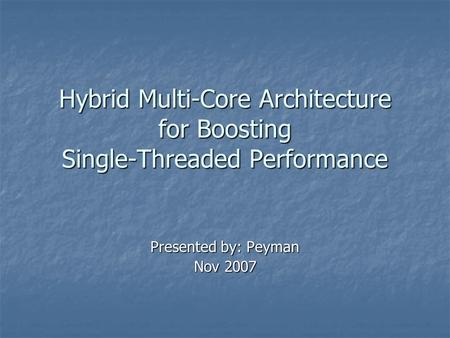 Hybrid Multi-Core Architecture for Boosting Single-Threaded Performance Presented by: Peyman Nov 2007.