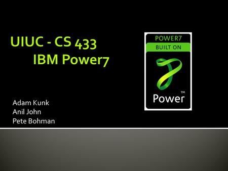 Adam Kunk Anil John Pete Bohman.  Released by IBM in 2010 (~ February)  Successor of the Power6  Clock Rate: 2.4 GHz - 4.25 GHz  Feature size: 45.