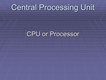 Central Processing Unit CPU or Processor. Central Processing Unit Components Control Unit Arithmetic & Logic Unit.