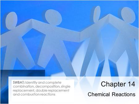 Chapter 14 Chemical Reactions SWBAT: Identify and complete combination, decomposition, single replacement, double replacement and combustion reactions.