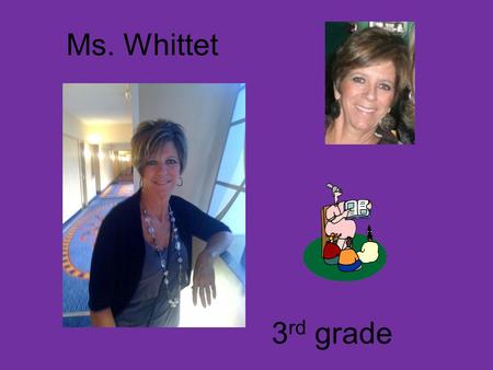 Ms. Whittet 3 rd grade. About Ms.Whittet I have 4 children and 2 grandsons. I am about to have a little granddaughter any day now! Yea!!! Jackie is 28,