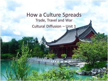 How a Culture Spreads Trade, Travel and War Cultural Diffusion – Unit 1.