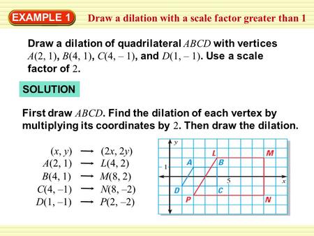 EXAMPLE 1 Draw a dilation with a scale factor greater than 1