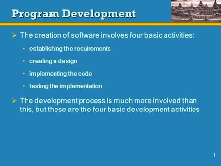 1 Program Development  The creation of software involves four basic activities: establishing the requirements creating a design implementing the code.