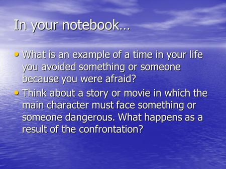 In your notebook… What is an example of a time in your life you avoided something or someone because you were afraid? What is an example of a time in your.