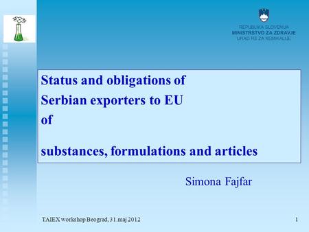 TAIEX workshop Beograd, 31.maj 20121 Status and obligations of Serbian exporters to EU of substances, formulations and articles Simona Fajfar.