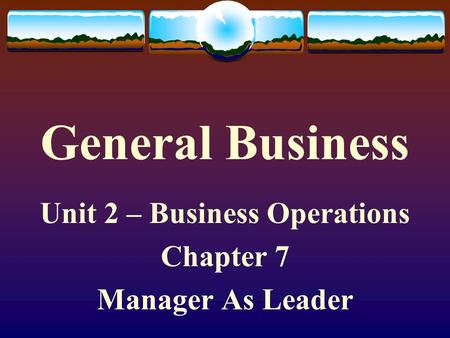 Unit 2 – Business Operations Chapter 7 Manager As Leader