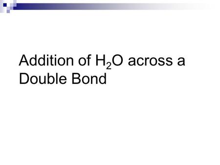 Addition of H 2 O across a Double Bond. Addition of H 2 O across a double bond Occurs in three different ways: Acid-Catalyzed Hydration Oxymercuration.