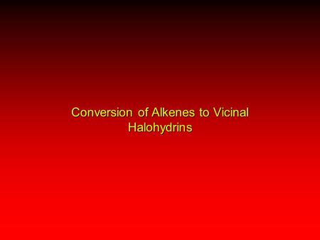 Conversion of Alkenes to Vicinal Halohydrins. Cl 2 anti addition: only product H2OH2OH2OH2O H2CH2CH2CH2C CH 2 BrCH 2 CH 2 OH + Br 2 H2OH2OH2OH2O (70%)