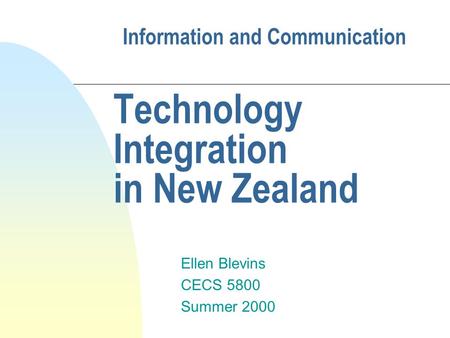 Information and Communication Technology Integration in New Zealand Ellen Blevins CECS 5800 Summer 2000.