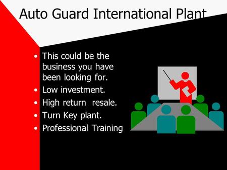 Auto Guard International Plant This could be the business you have been looking for. Low investment. High return resale. Turn Key plant. Professional Training.