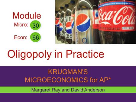 KRUGMAN'S MICROECONOMICS for AP* Oligopoly in Practice Margaret Ray and David Anderson Micro: Econ: 30 66 Module.