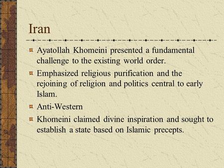 Iran Ayatollah Khomeini presented a fundamental challenge to the existing world order. Emphasized religious purification and the rejoining of religion.