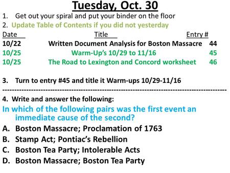 Tuesday, Oct. 30 1.Get out your spiral and put your binder on the floor 2. Update Table of Contents if you did not yesterday DateTitleEntry # 10/22Written.